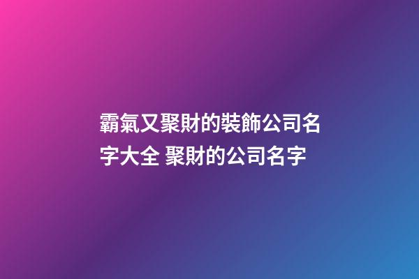 霸氣又聚財的裝飾公司名字大全 聚財的公司名字-第1張-公司起名-玄機派